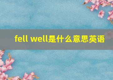 fell well是什么意思英语